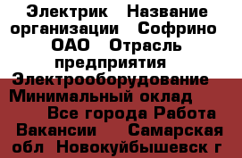 Электрик › Название организации ­ Софрино, ОАО › Отрасль предприятия ­ Электрооборудование › Минимальный оклад ­ 30 000 - Все города Работа » Вакансии   . Самарская обл.,Новокуйбышевск г.